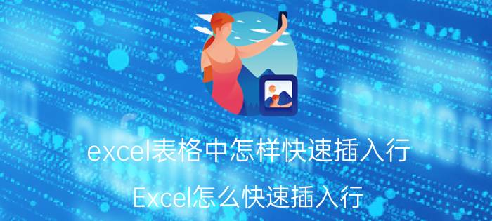 excel表格中怎样快速插入行 Excel怎么快速插入行？